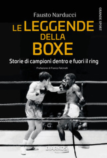 Fausto Narducci - Le leggende della boxe. Storie di campioni dentro e fuori il ring -